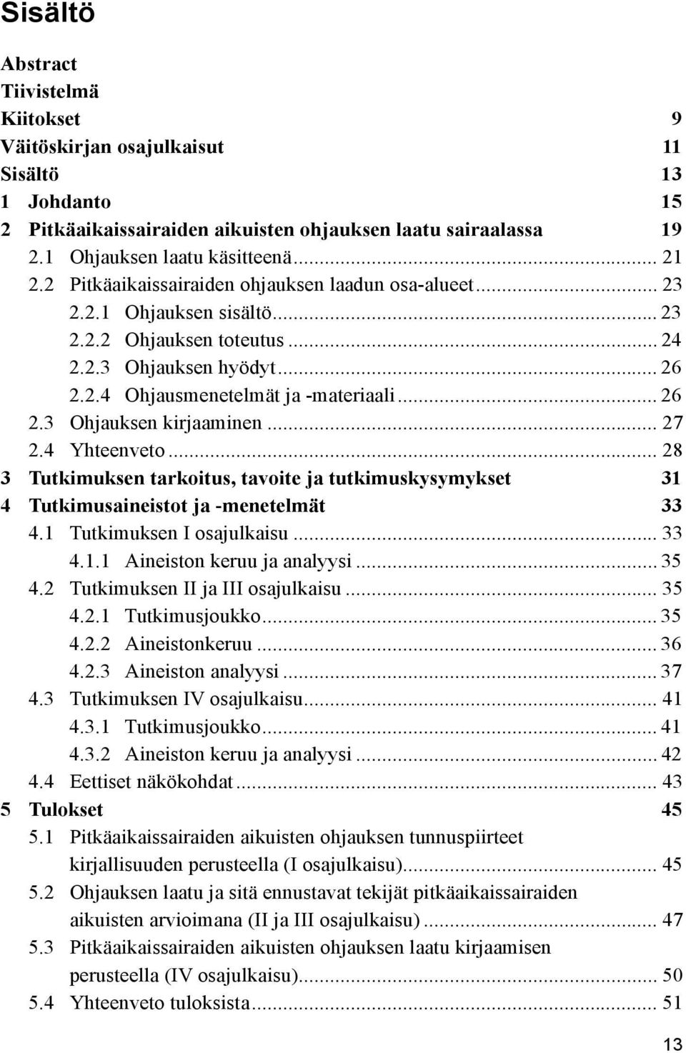 .. 27 2.4 Yhteenveto... 28 3 Tutkimuksen tarkoitus, tavoite ja tutkimuskysymykset 31 4 Tutkimusaineistot ja -menetelmät 33 4.1 Tutkimuksen I osajulkaisu... 33 4.1.1 Aineiston keruu ja analyysi... 35 4.