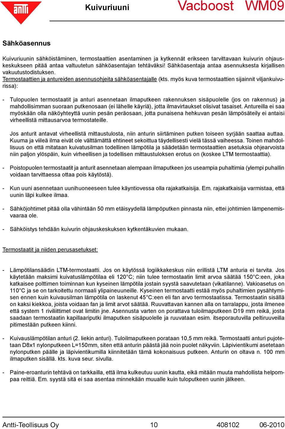 myös kuva termostaattien sijainnit viljankuivurissa): - Tulopuolen termostaatit ja anturi asennetaan ilmaputkeen rakennuksen sisäpuolelle (jos on rakennus) ja mahdollisimman suoraan putkenosaan (ei