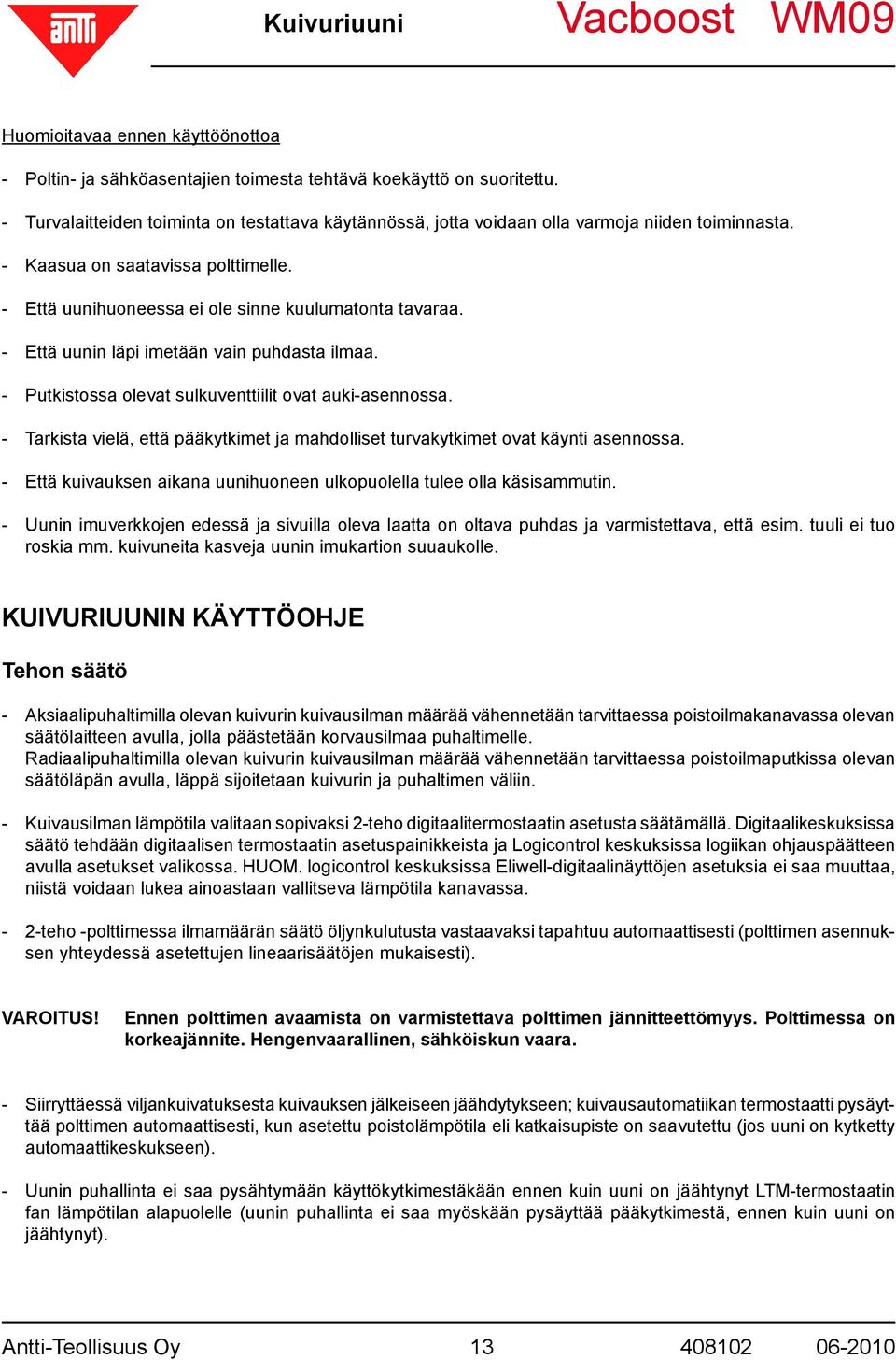 - Että uunin läpi imetään vain puhdasta ilmaa. - Putkistossa olevat sulkuventtiilit ovat auki-asennossa. - Tarkista vielä, että pääkytkimet ja mahdolliset turvakytkimet ovat käynti asennossa.