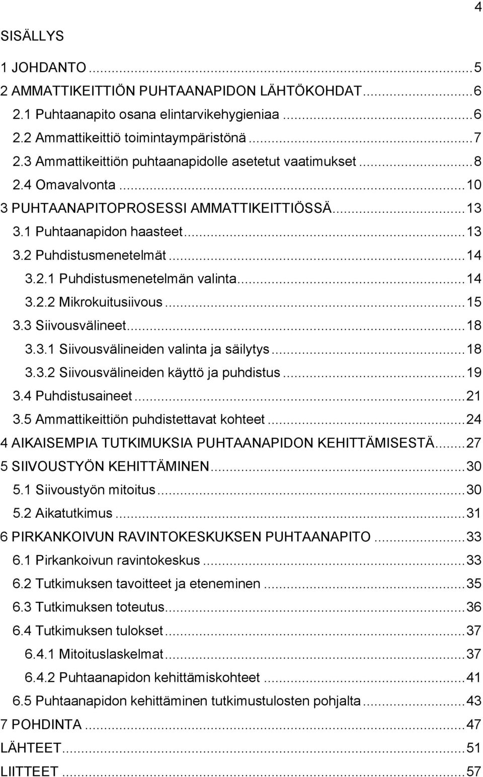 .. 14 3.2.2 Mikrokuitusiivous... 15 3.3 Siivousvälineet... 18 3.3.1 Siivousvälineiden valinta ja säilytys... 18 3.3.2 Siivousvälineiden käyttö ja puhdistus... 19 3.4 Puhdistusaineet... 21 3.