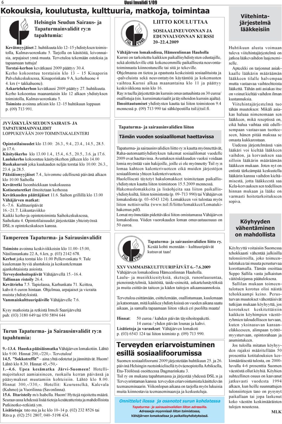 Kerho kokoontuu torstaisin klo 13 15 Kinaporin Palvelukeskuksessa, Kinaporinkatu 9 A, kerhohuone 4 4. krs (= takkahuone). Askartelukerhon kevätkausi 2009 päättyy 27. huhtikuuta.