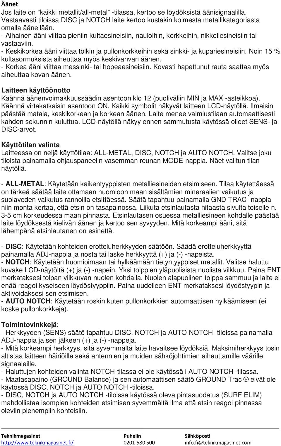 Noin 15 % kultasormuksista aiheuttaa myös keskivahvan äänen. - Korkea ääni viittaa messinki- tai hopeaesineisiin. Kovasti hapettunut rauta saattaa myös aiheuttaa kovan äänen.