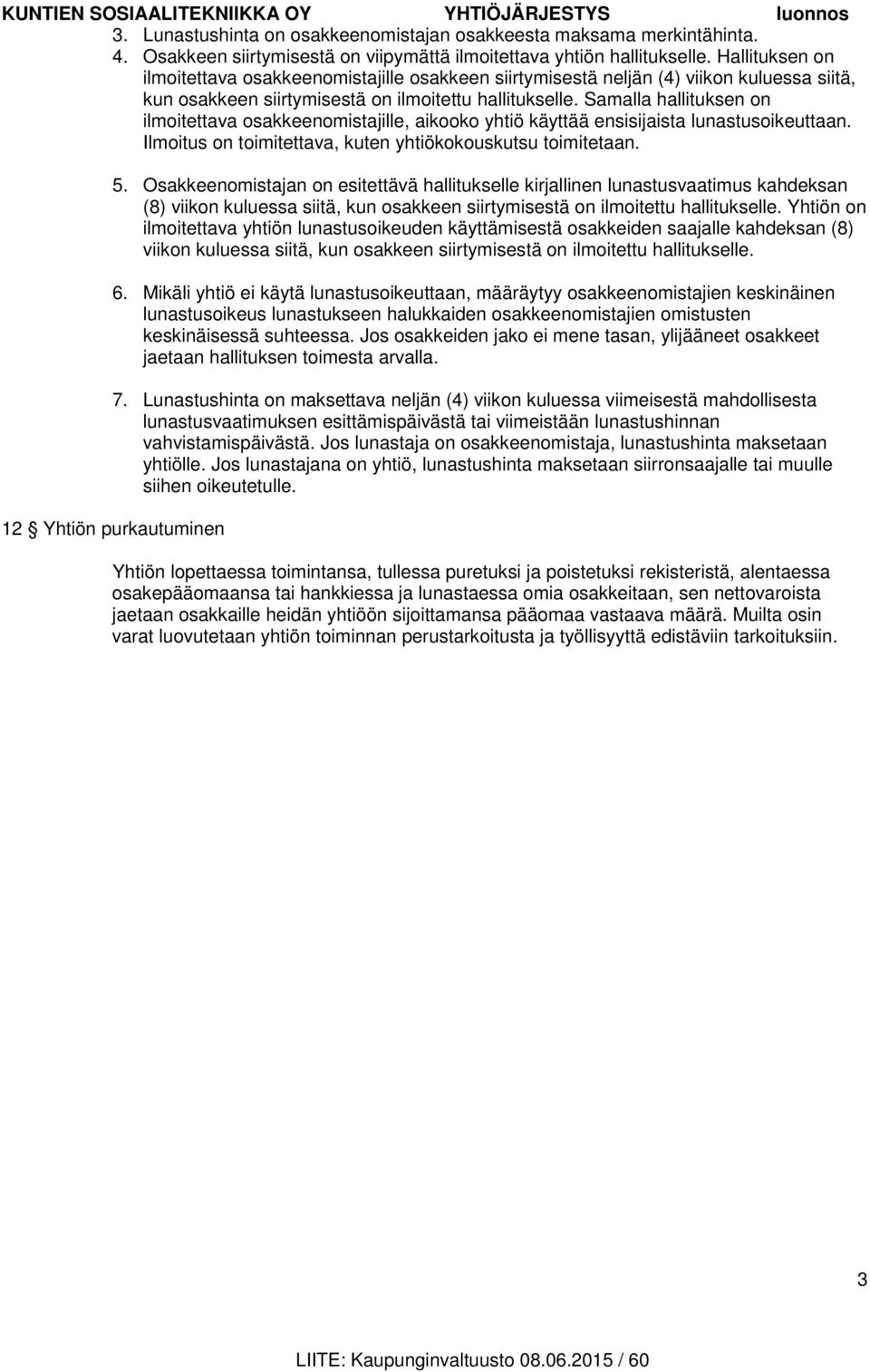 Samalla hallituksen on ilmoitettava osakkeenomistajille, aikooko yhtiö käyttää ensisijaista lunastusoikeuttaan. Ilmoitus on toimitettava, kuten yhtiökokouskutsu toimitetaan. 5.