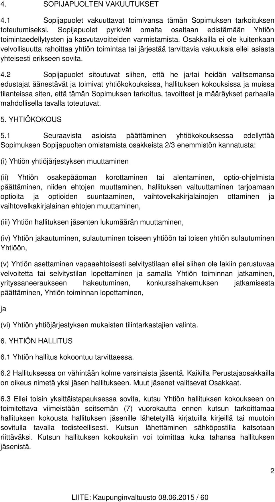 Osakkailla ei ole kuitenkaan velvollisuutta rahoittaa yhtiön toimintaa tai järjestää tarvittavia vakuuksia ellei asiasta yhteisesti erikseen sovita. 4.