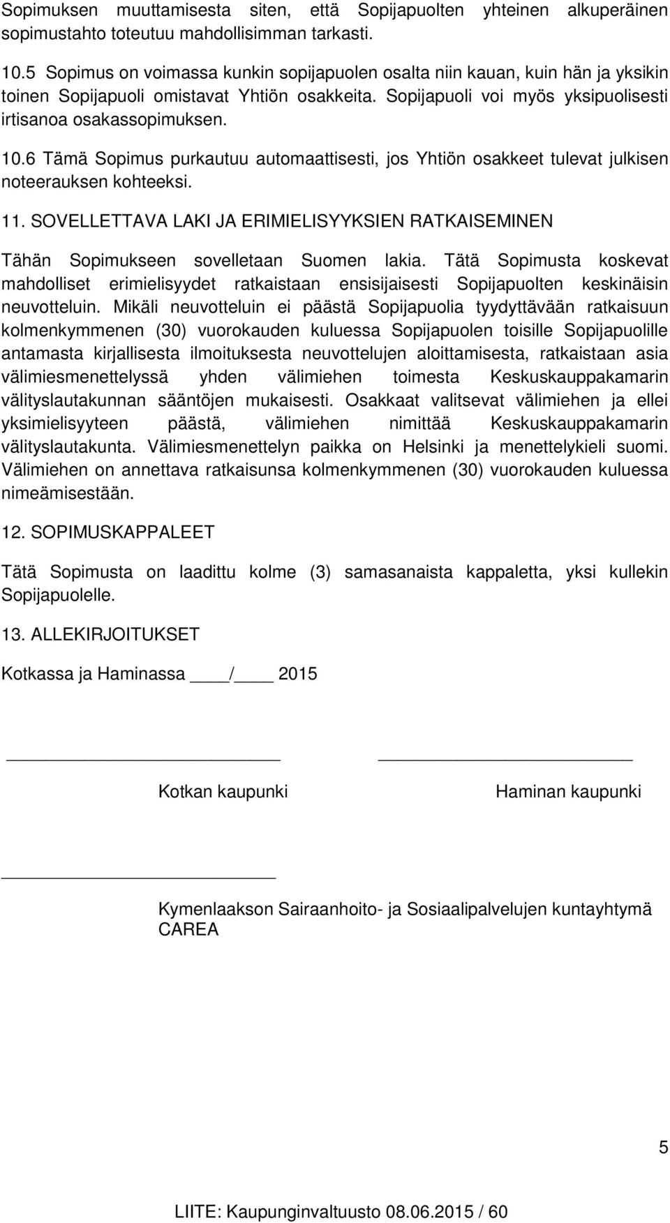 6 Tämä Sopimus purkautuu automaattisesti, jos Yhtiön osakkeet tulevat julkisen noteerauksen kohteeksi. 11.