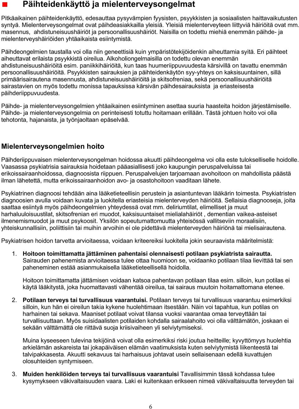 Naisilla on todettu miehiä enemmän päihde- ja mielenterveyshäiriöiden yhtäaikaista esiintymistä. Päihdeongelmien taustalla voi olla niin geneettisiä kuin ympäristötekijöidenkin aiheuttamia syitä.