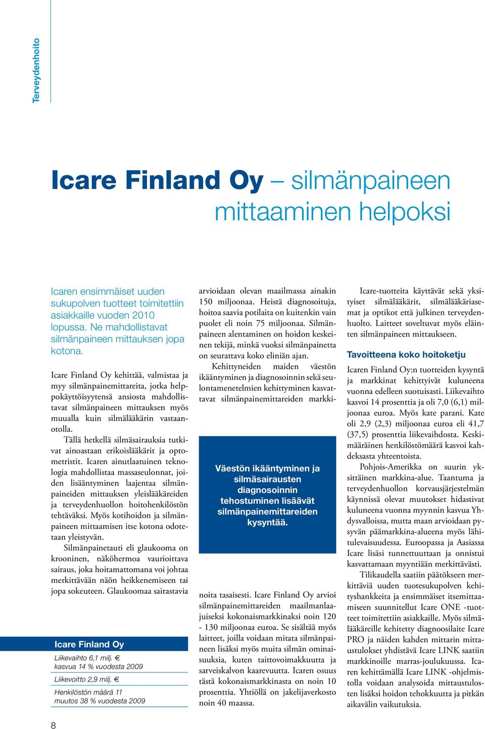 Icare Finland Oy kehittää, valmistaa ja myy silmänpainemittareita, jotka helppokäyttöisyytensä ansiosta mahdollistavat silmänpaineen mittauksen myös muualla kuin silmälääkärin vastaanotolla.
