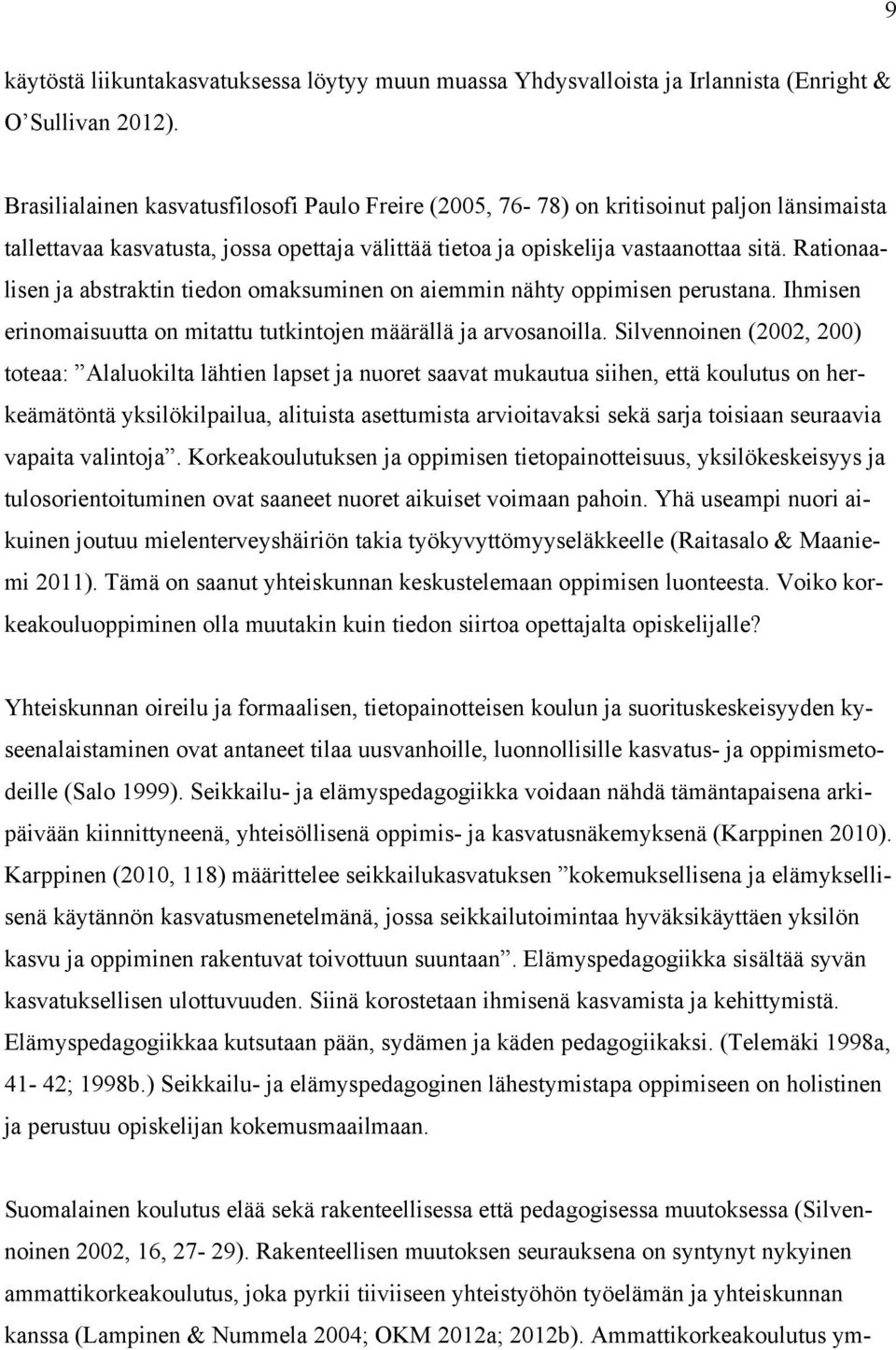 Rationaalisen ja abstraktin tiedon omaksuminen on aiemmin nähty oppimisen perustana. Ihmisen erinomaisuutta on mitattu tutkintojen määrällä ja arvosanoilla.