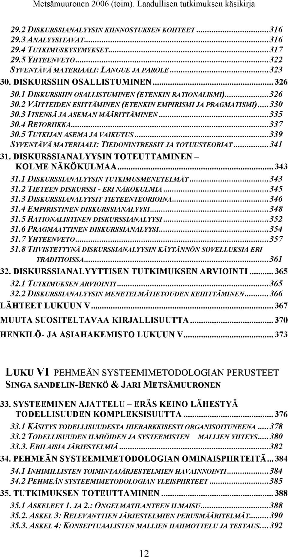 3 ITSENSÄ JA ASEMAN MÄÄRITTÄMINEN...335 30.4 RETORIIKKA...337 30.5 TUTKIJAN ASEMA JA VAIKUTUS...339 SYVENTÄVÄ MATERIAALI: TIEDONINTRESSIT JA TOTUUSTEORIAT...341 31.