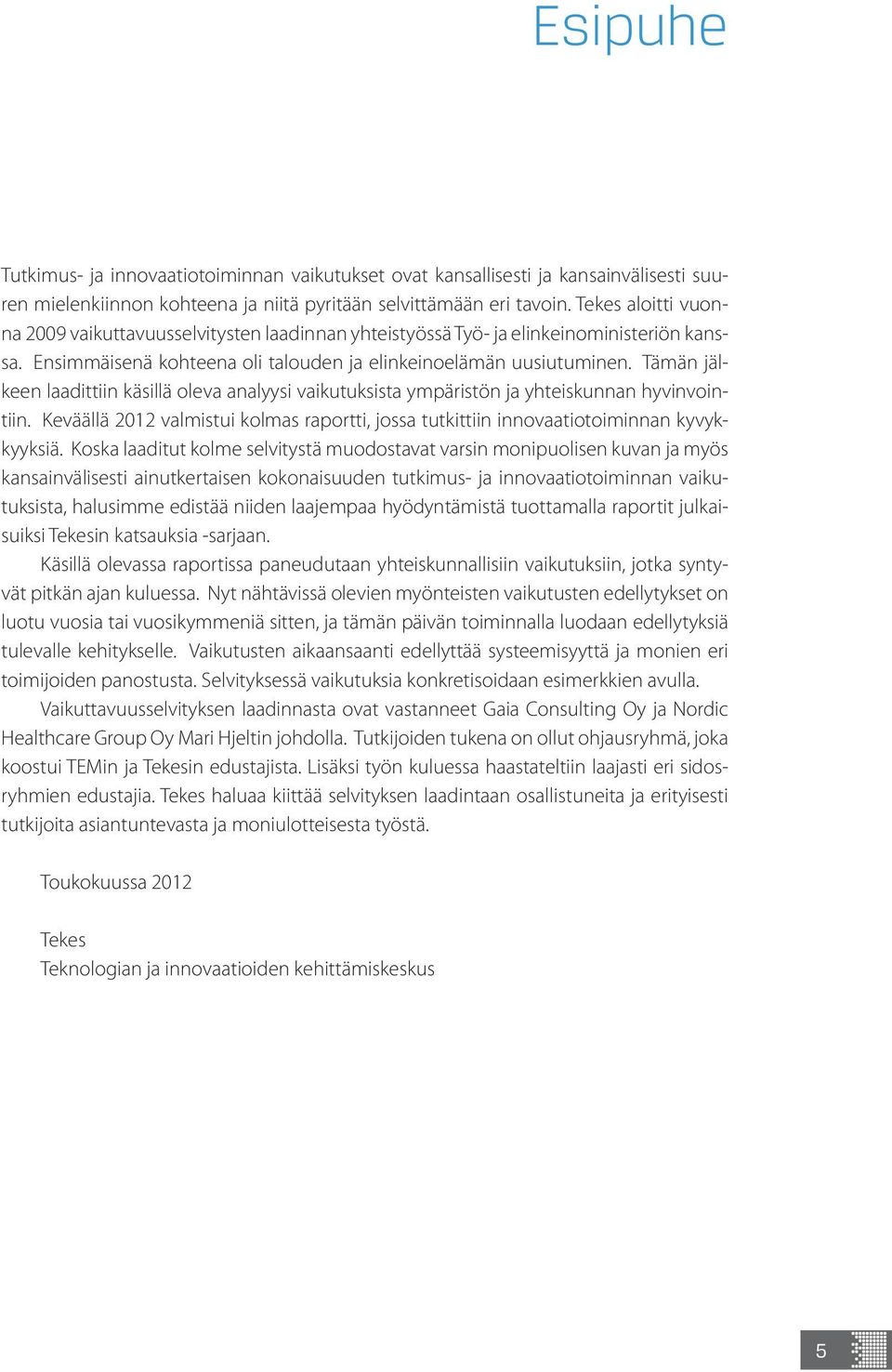 Tämän jälkeen laadittiin käsillä oleva analyysi vaikutuksista ympäristön ja yhteiskunnan hyvinvointiin. Keväällä 2012 valmistui kolmas raportti, jossa tutkittiin innovaatiotoiminnan kyvykkyyksiä.