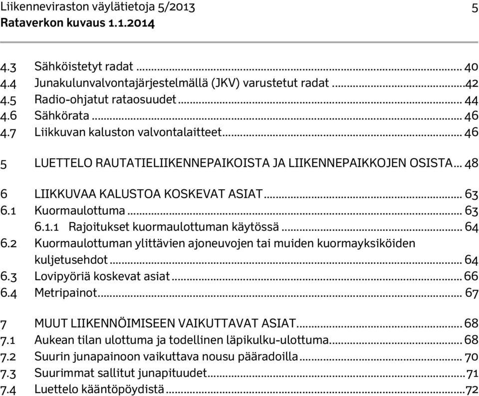 .. 64 6.2 Kuormaulottuman ylittävien ajoneuvojen tai muiden kuormayksiköiden kuljetusehdot... 64 6.3 Lovipyöriä koskevat asiat... 66 6.4 Metripainot... 67 7 MUUT LIIKENNÖIMISEEN VAIKUTTAVAT ASIAT.