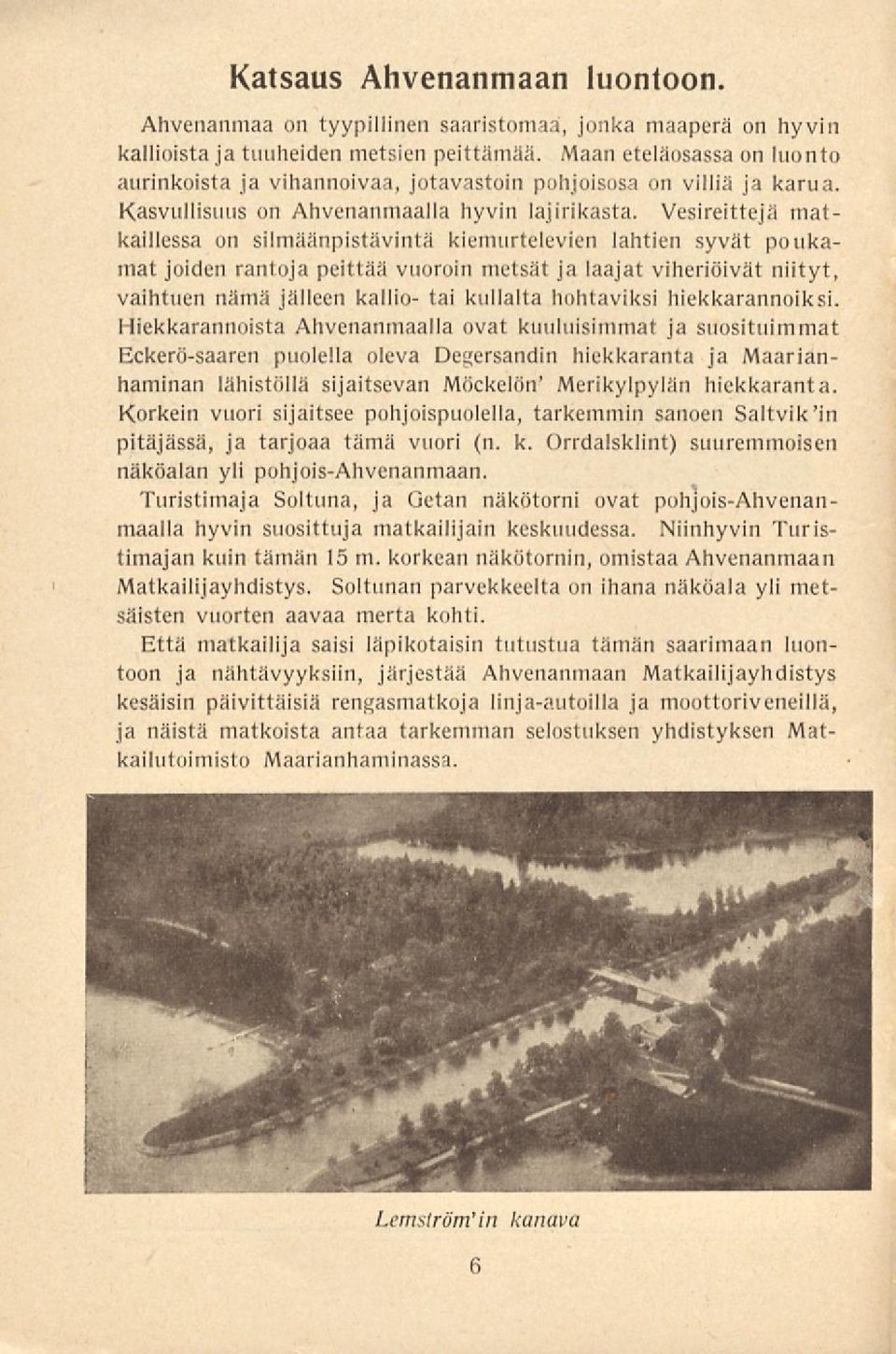 Vesireittejä matkaillessa on silmäänpistävintä kiemurtelevien lahtien syvät poukamat joiden rantoja peittää vuoroin metsät ja laajat viheriöivät niityt, vaihtuen nämä jälleen kallio tai kullalta