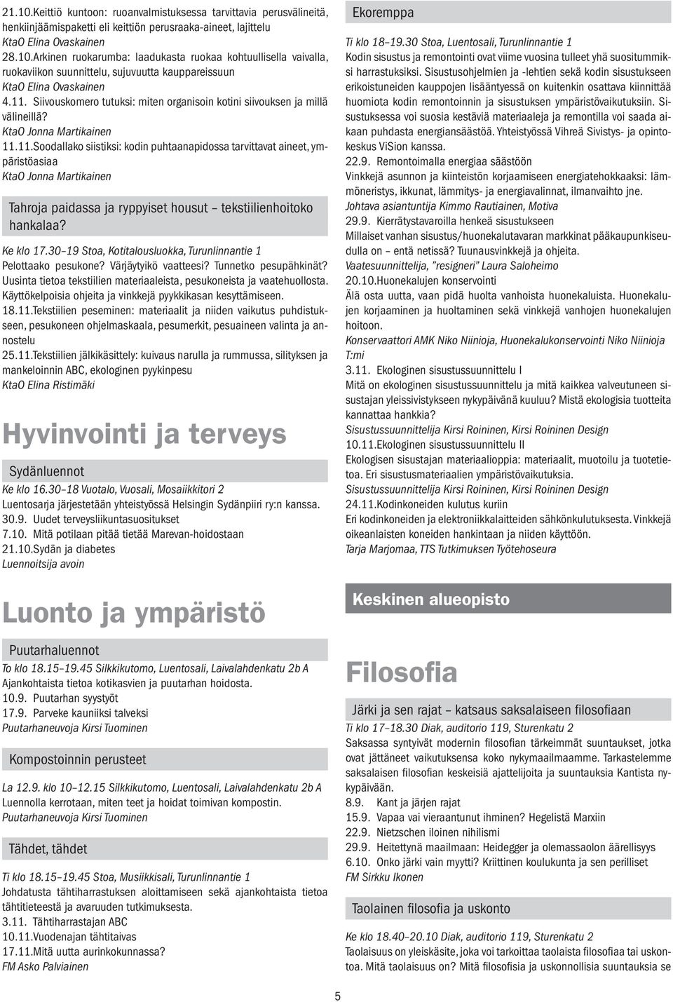 Ke klo 17.30 19 Stoa, Kotitalousluokka, Turunlinnantie 1 Pelottaako pesukone? Värjäytyikö vaatteesi? Tunnetko pesupähkinät? Uusinta tietoa tekstiilien materiaaleista, pesukoneista ja vaatehuollosta.