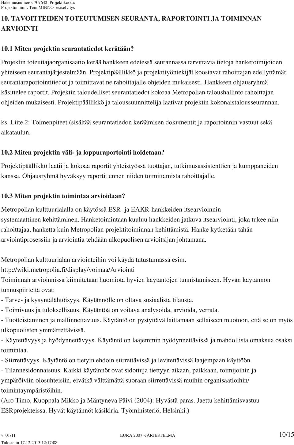 Projektipäällikkö ja projektityöntekijät koostavat rahoittajan edellyttämät seurantaraportointitiedot ja toimittavat ne rahoittajalle ohjeiden mukaisesti. Hankkeen ohjausryhmä käsittelee raportit.