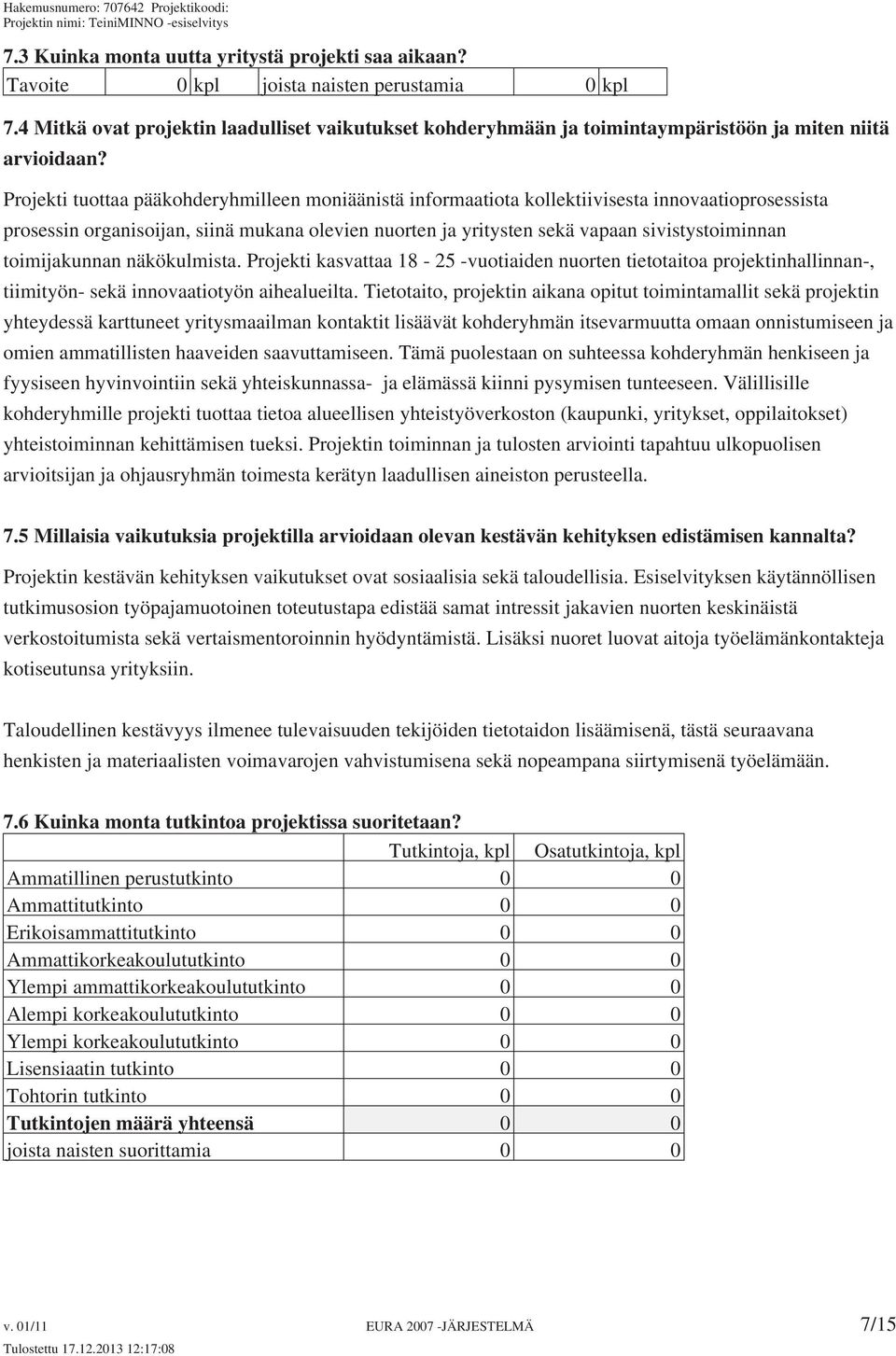 Projekti tuottaa pääkohderyhmilleen moniäänistä informaatiota kollektiivisesta innovaatioprosessista prosessin organisoijan, siinä mukana olevien nuorten ja yritysten sekä vapaan sivistystoiminnan