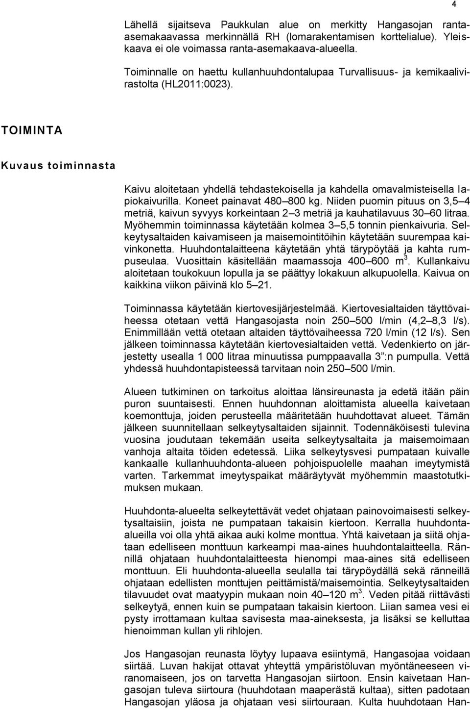 4 TOIMINTA Kuvaus toiminnasta Kaivu aloitetaan yhdellä tehdastekoisella ja kahdella omavalmisteisella lapiokaivurilla. Koneet painavat 480 800 kg.