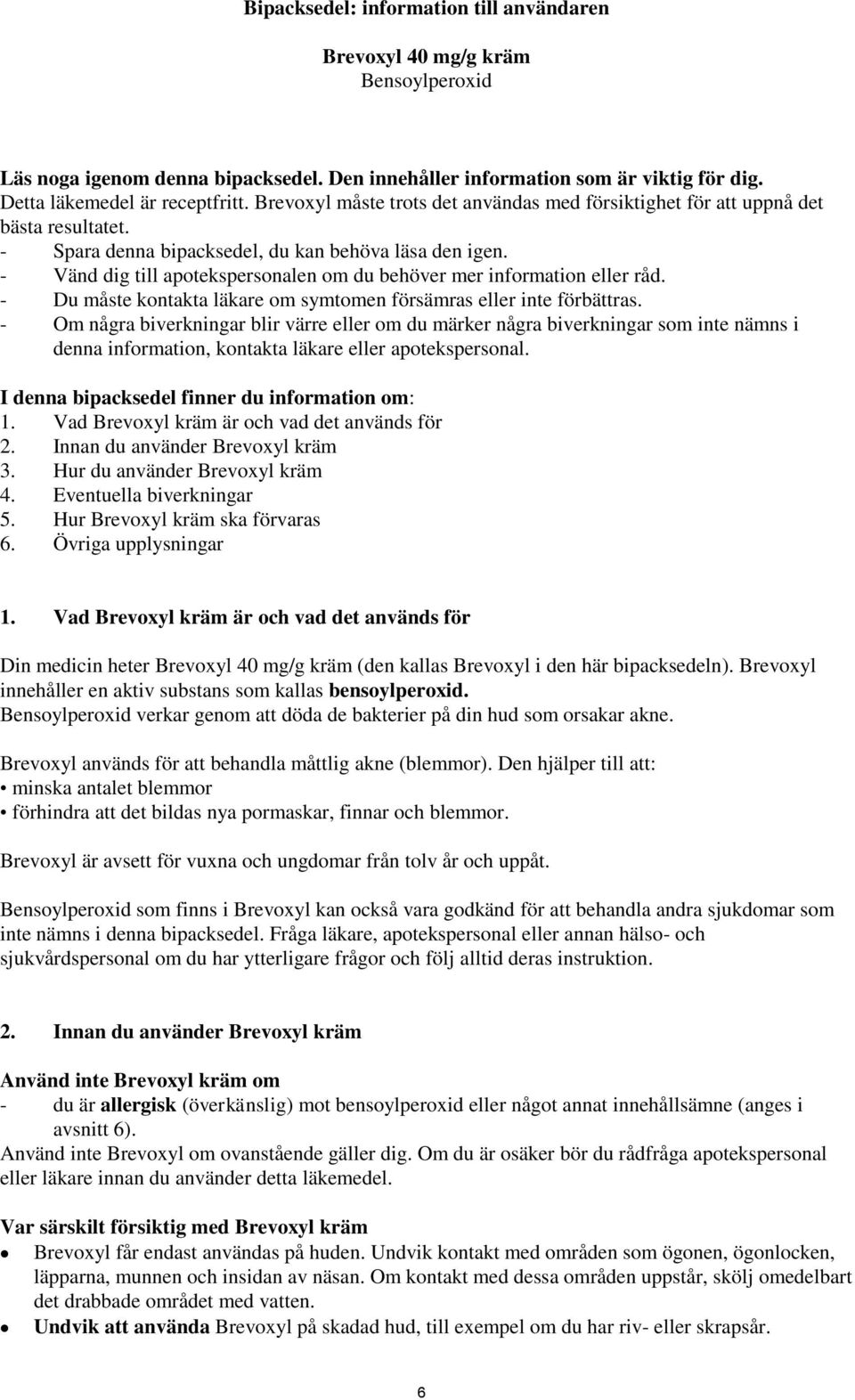 - Vänd dig till apotekspersonalen om du behöver mer information eller råd. - Du måste kontakta läkare om symtomen försämras eller inte förbättras.