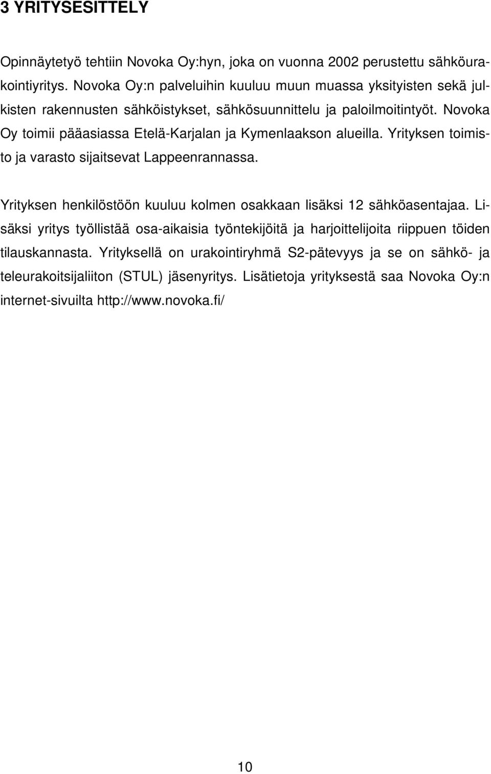 Novoka Oy toimii pääasiassa Etelä-Karjalan ja Kymenlaakson alueilla. Yrityksen toimisto ja varasto sijaitsevat Lappeenrannassa.