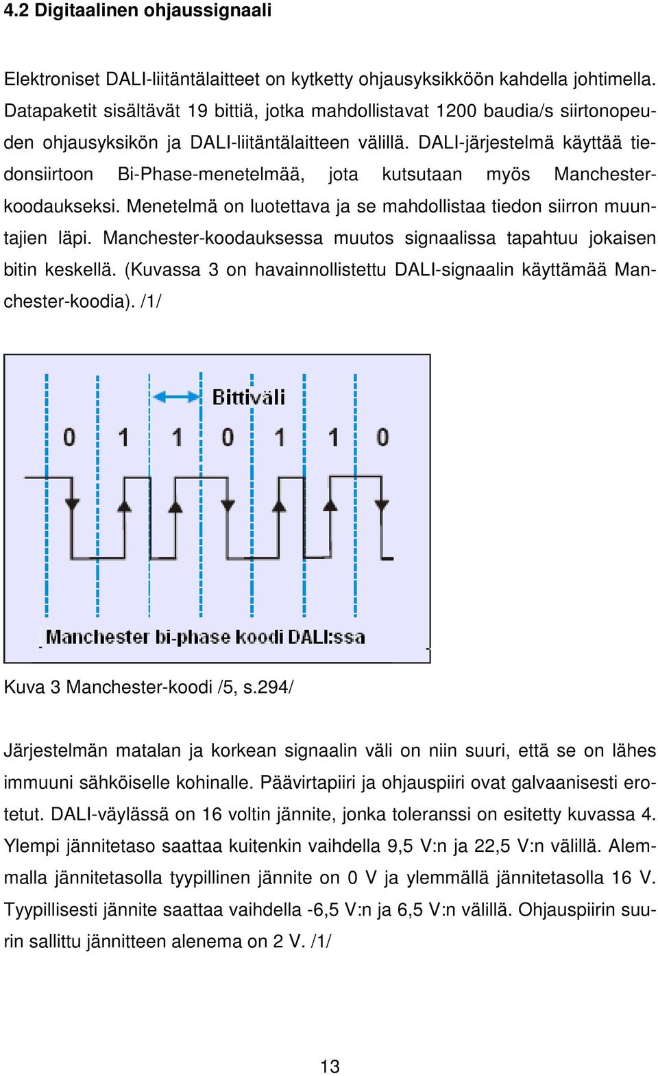 DALI-järjestelmä käyttää tiedonsiirtoon Bi-Phase-menetelmää, jota kutsutaan myös Manchesterkoodaukseksi. Menetelmä on luotettava ja se mahdollistaa tiedon siirron muuntajien läpi.
