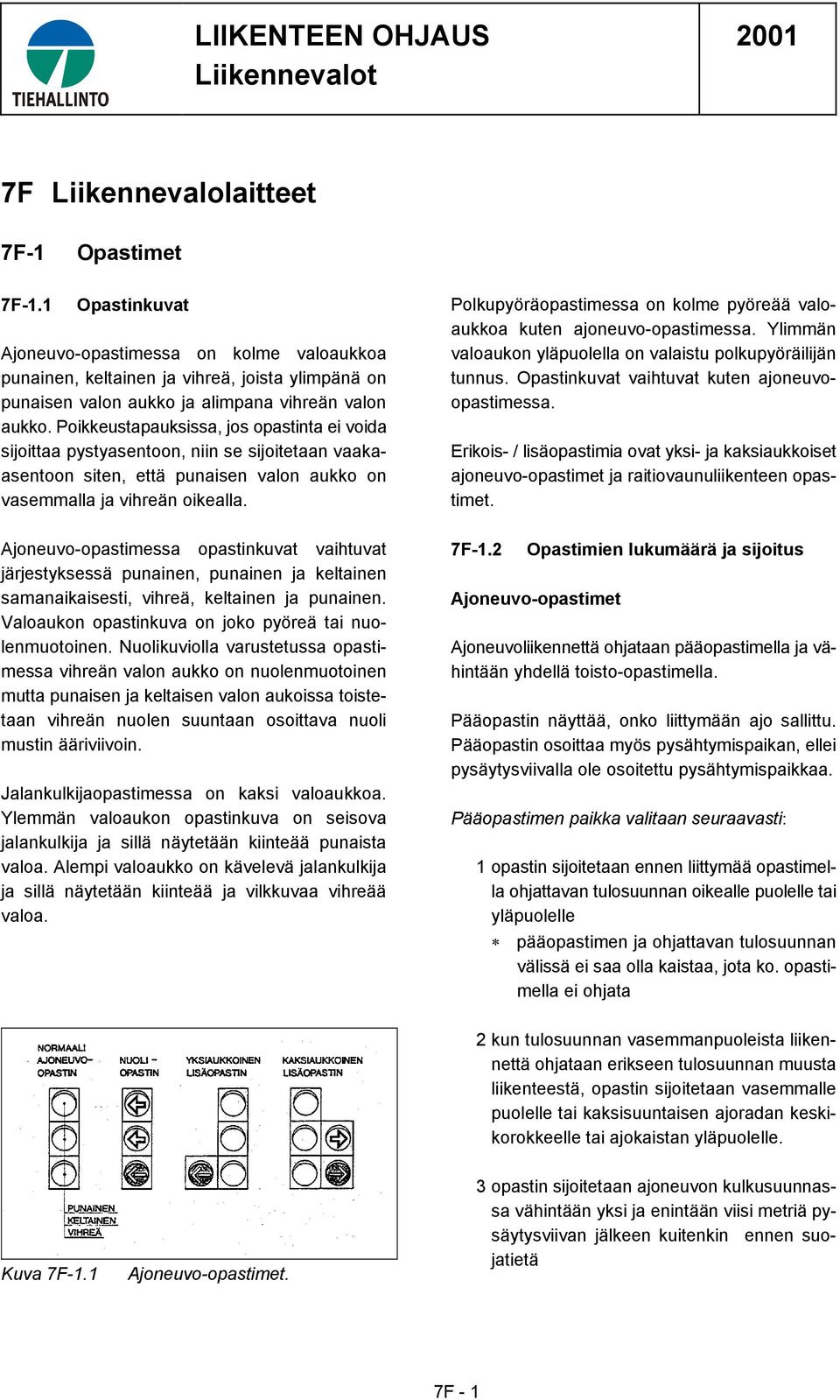 Poikkeustapauksissa, jos opastinta ei voida sijoittaa pystyasentoon, niin se sijoitetaan vaakaasentoon siten, että punaisen valon aukko on vasemmalla ja vihreän oikealla.