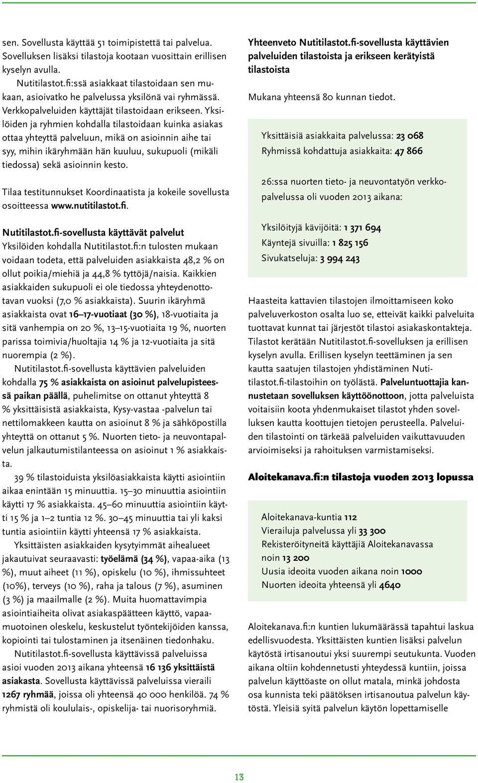 Yksilöiden ja ryhmien kohdalla tilastoidaan kuinka asiakas ottaa yhteyttä palveluun, mikä on asioinnin aihe tai syy, mihin ikäryhmään hän kuuluu, sukupuoli (mikäli tiedossa) sekä asioinnin kesto.
