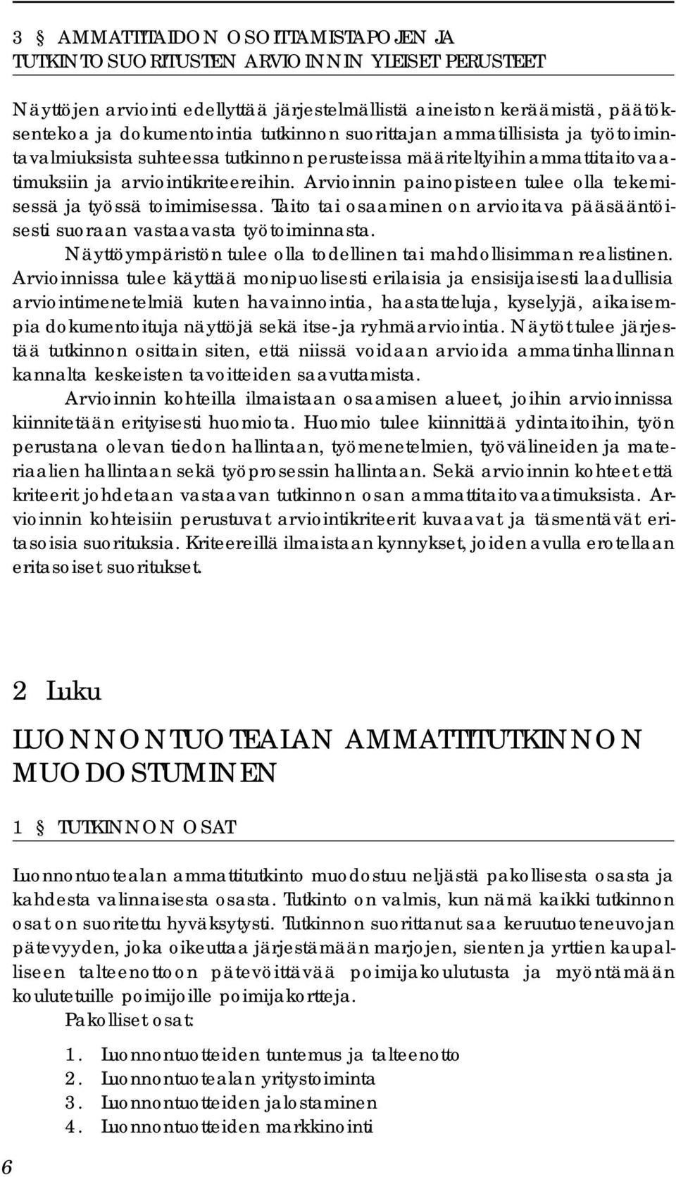 Arvioinnin painopisteen tulee olla tekemisessä ja työssä toimimisessa. Taito tai osaaminen on arvioitava pääsääntöisesti suoraan vastaavasta työtoiminnasta.