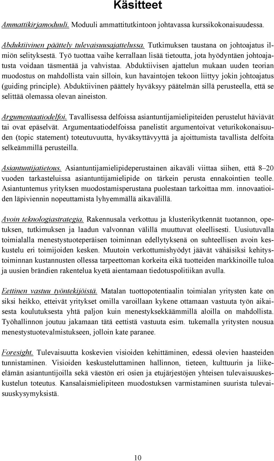 Abduktiivisen ajattelun mukaan uuden teorian muodostus on mahdollista vain silloin, kun havaintojen tekoon liittyy jokin johtoajatus (guiding principle).