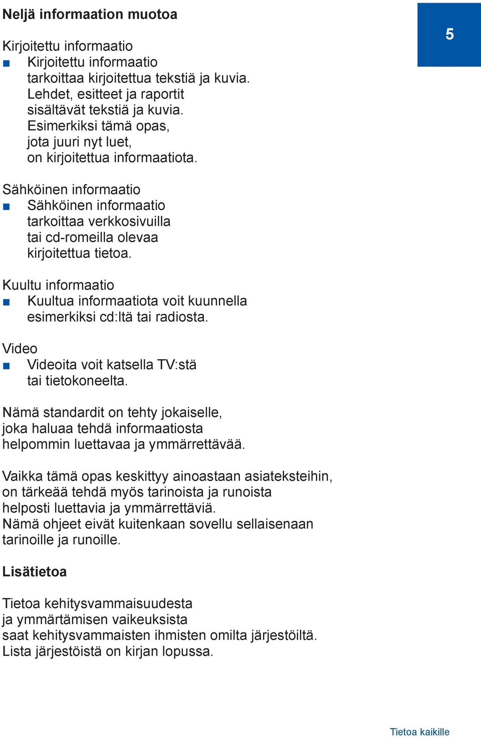 Kuultu informaatio Kuultua informaatiota voit kuunnella esimerkiksi cd:ltä tai radiosta. Video Videoita voit katsella TV:stä tai tietokoneelta.