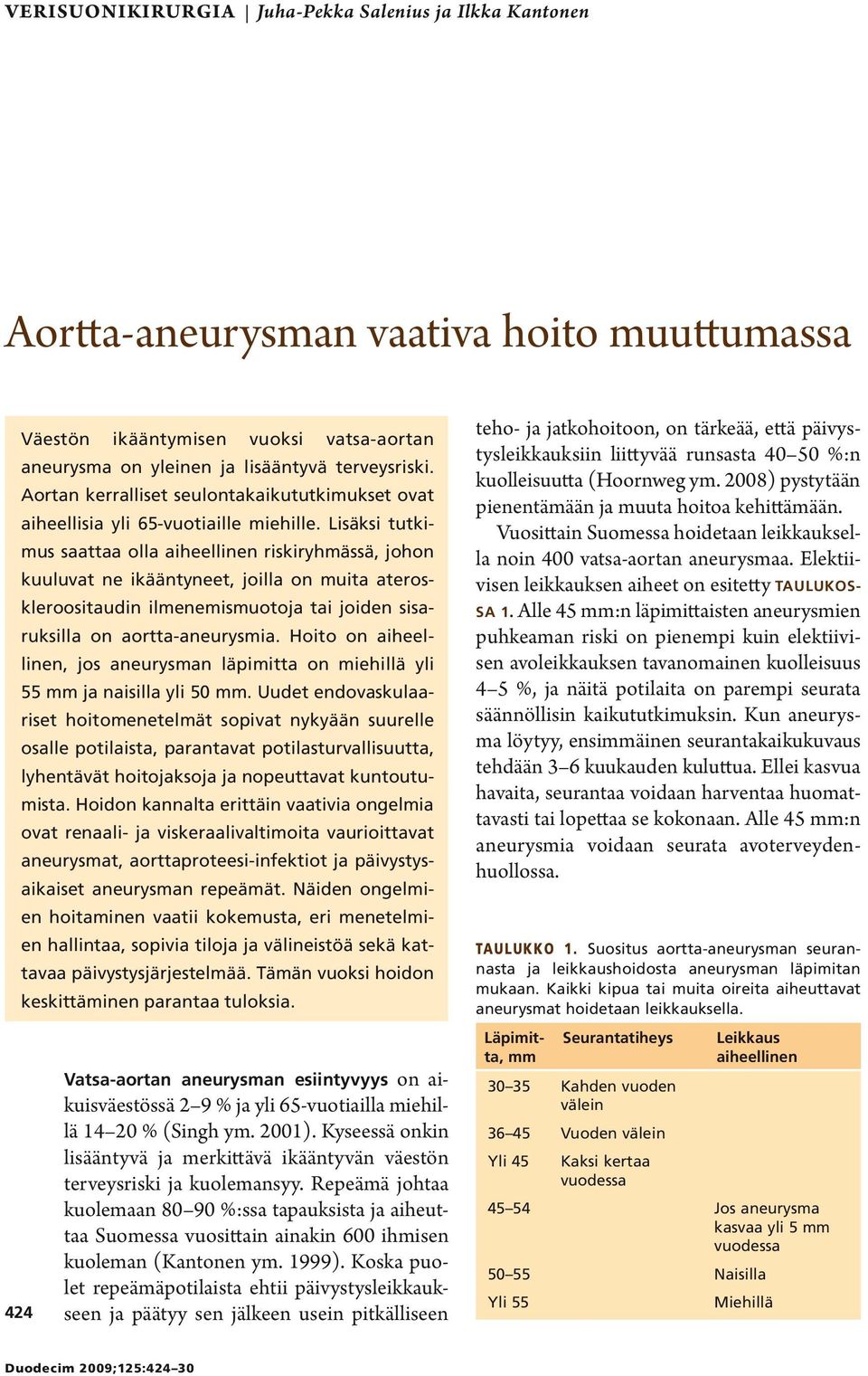 Lisäksi tutkimus saattaa olla aiheellinen riskiryhmässä, johon kuuluvat ne ikääntyneet, joilla on muita ateroskleroositaudin ilmenemismuotoja tai joiden sisaruksilla on aortta-aneurysmia.