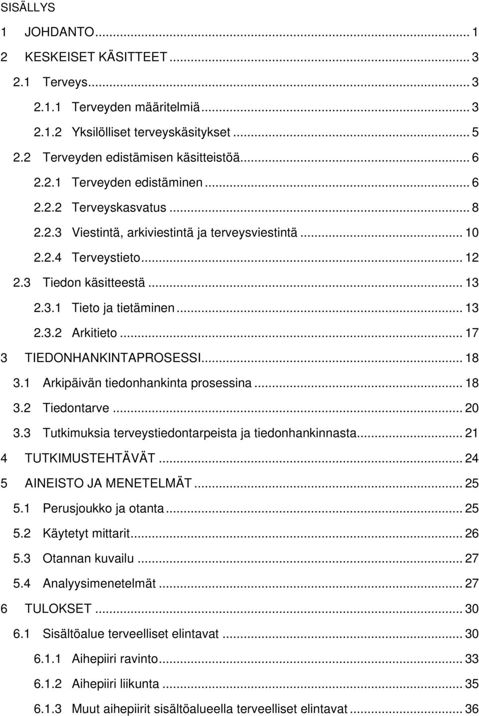 .. 17 3 TIEDONHANKINTAPROSESSI... 18 3.1 Arkipäivän tiedonhankinta prosessina... 18 3.2 Tiedontarve... 20 3.3 Tutkimuksia terveystiedontarpeista ja tiedonhankinnasta... 21 4 TUTKIMUSTEHTÄVÄT.