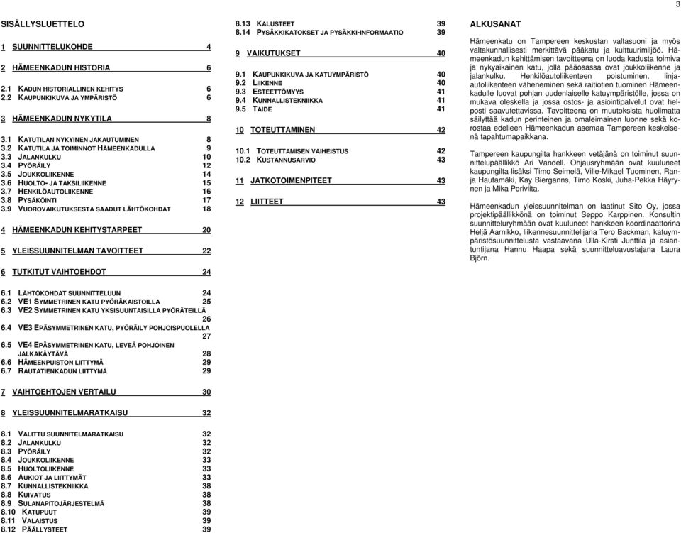 9 VUOROVAIKUTUKSESTA SAADUT LÄHTÖKOHDAT 18 4 HÄMEENKADUN KEHITYSTARPEET 20 5 YLEISSUUNNITELMAN TAVOITTEET 22 6 TUTKITUT VAIHTOEHDOT 24 8.13 KALUSTEET 39 8.