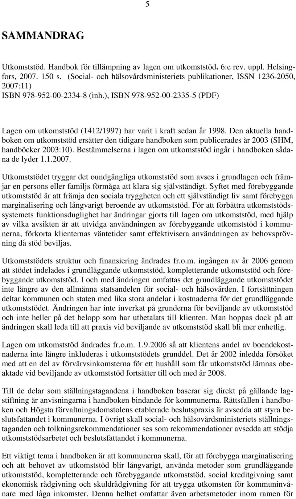 ), ISBN 978-952-00-2335-5 (PDF) Lagen om utkomststöd (1412/1997) har varit i kraft sedan år 1998.