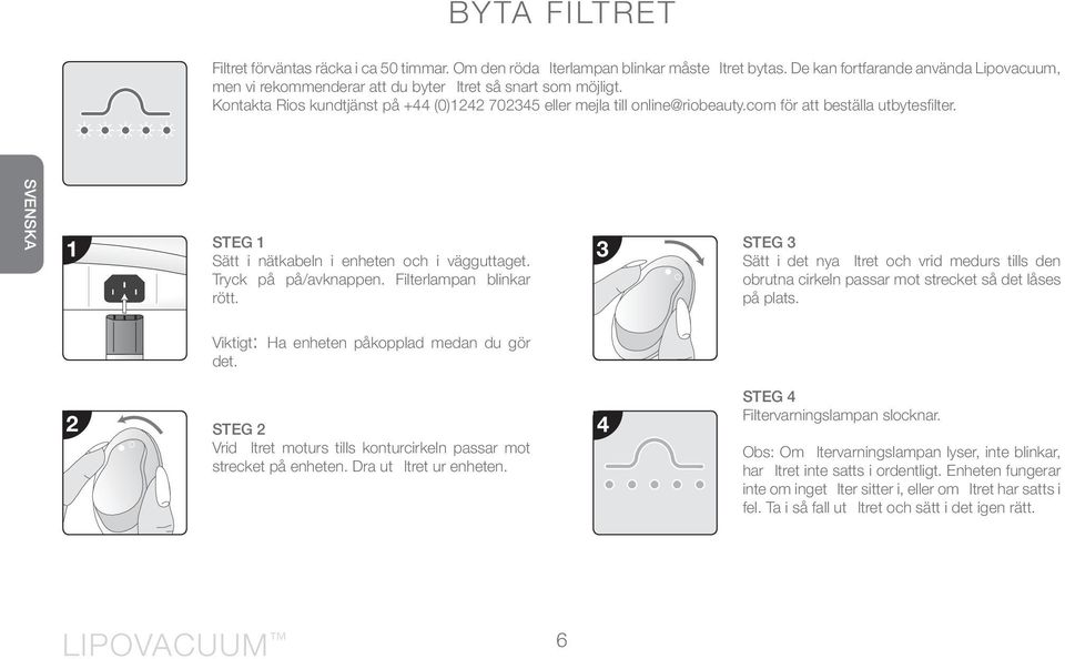 com för att beställa utbytesfilter. svenska 1 STEG 1 Sätt i nätkabeln i enheten och i vägguttaget. Tryck på på/avknappen. Filterlampan blinkar rött.