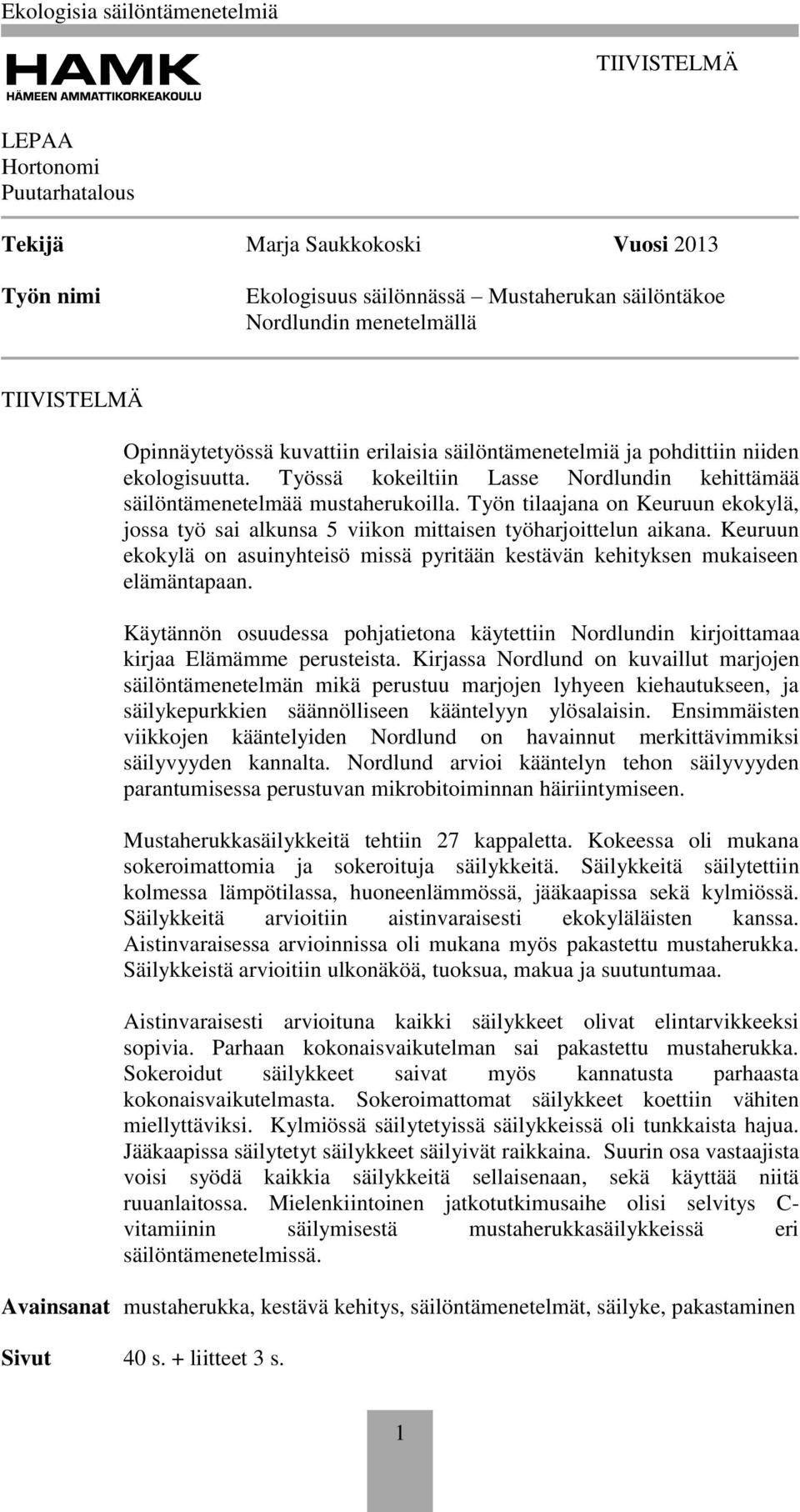 Työn tilaajana on Keuruun ekokylä, jossa työ sai alkunsa 5 viikon mittaisen työharjoittelun aikana. Keuruun ekokylä on asuinyhteisö missä pyritään kestävän kehityksen mukaiseen elämäntapaan.