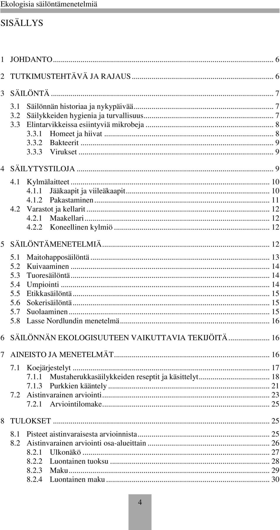 2 Varastot ja kellarit... 12 4.2.1 Maakellari... 12 4.2.2 Koneellinen... 12 5 SÄILÖNTÄMENETELMIÄ... 12 5.1 Maitohapposäilöntä... 13 5.2 Kuivaaminen... 14 5.3 Tuoresäilöntä... 14 5.4 Umpiointi... 14 5.5 Etikkasäilöntä.