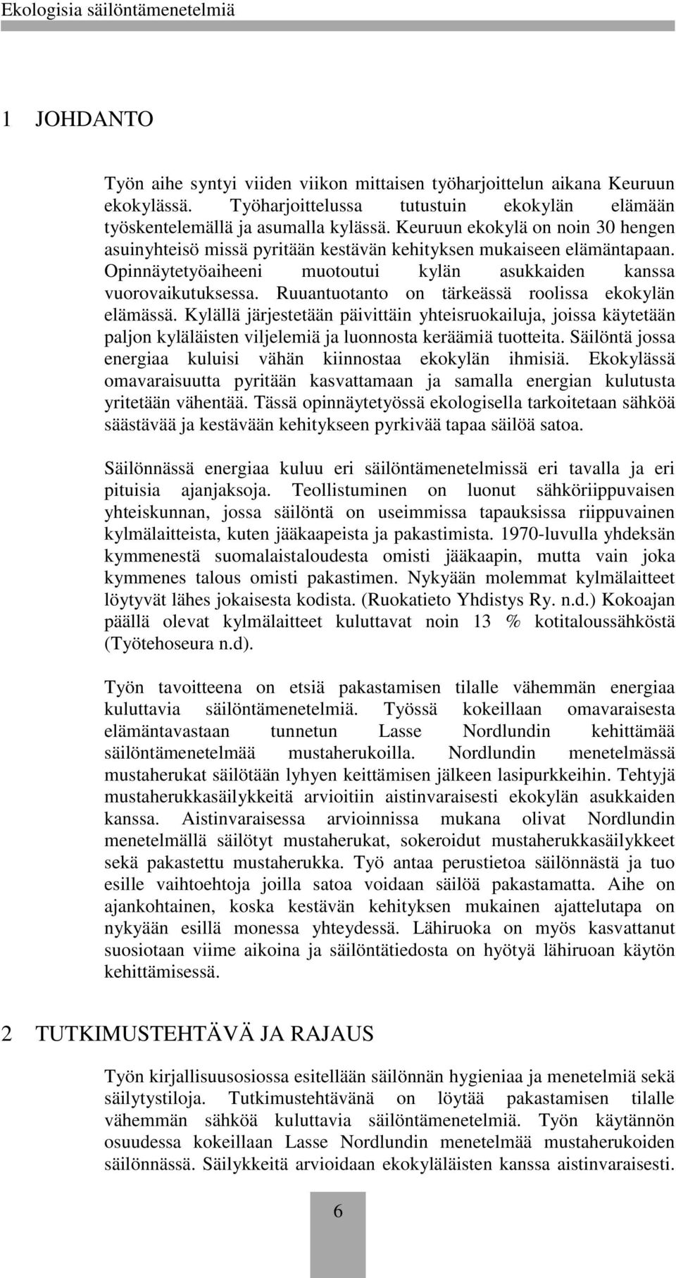 Ruuantuotanto on tärkeässä roolissa ekokylän elämässä. Kylällä järjestetään päivittäin yhteisruokailuja, joissa käytetään paljon kyläläisten viljelemiä ja luonnosta keräämiä tuotteita.