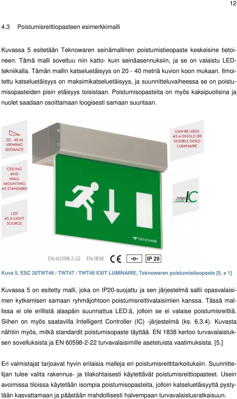 Ilmoitettu katseluetäisyys on maksimikatseluetäisyys, ja suunnitteluvaiheessa se on poistumisopasteiden pisin etäisyys toisistaan.