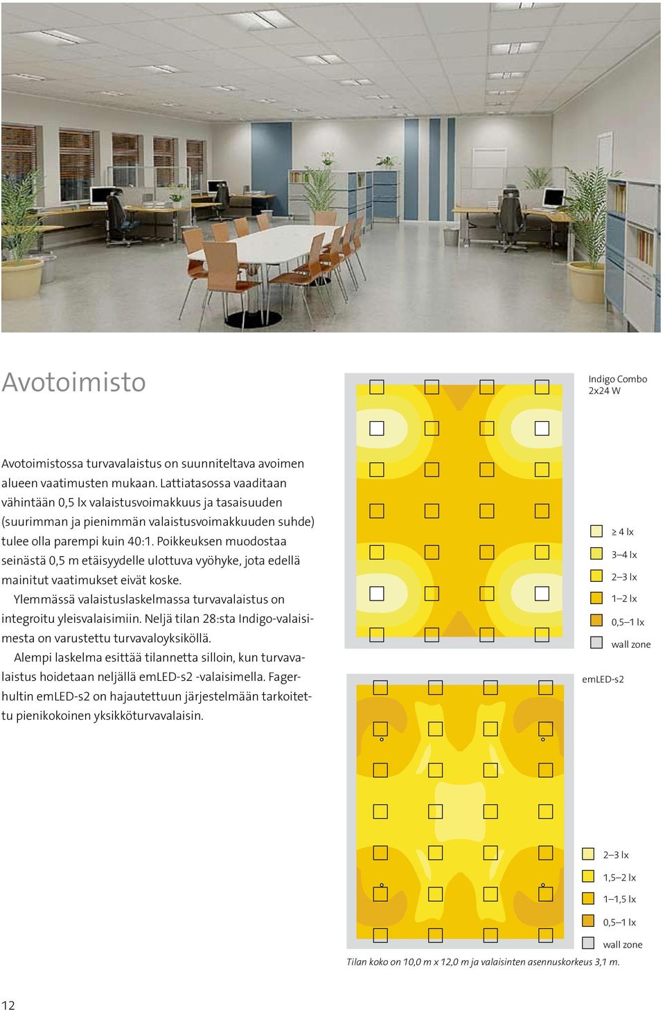 Poikkeuksen muodostaa seinästä 0,5 m etäisyydelle ulottuva vyöhyke, jota edellä mainitut vaatimukset eivät koske. Ylemmässä valaistuslaskelmassa turvavalaistus on integroitu yleisvalaisimiin.