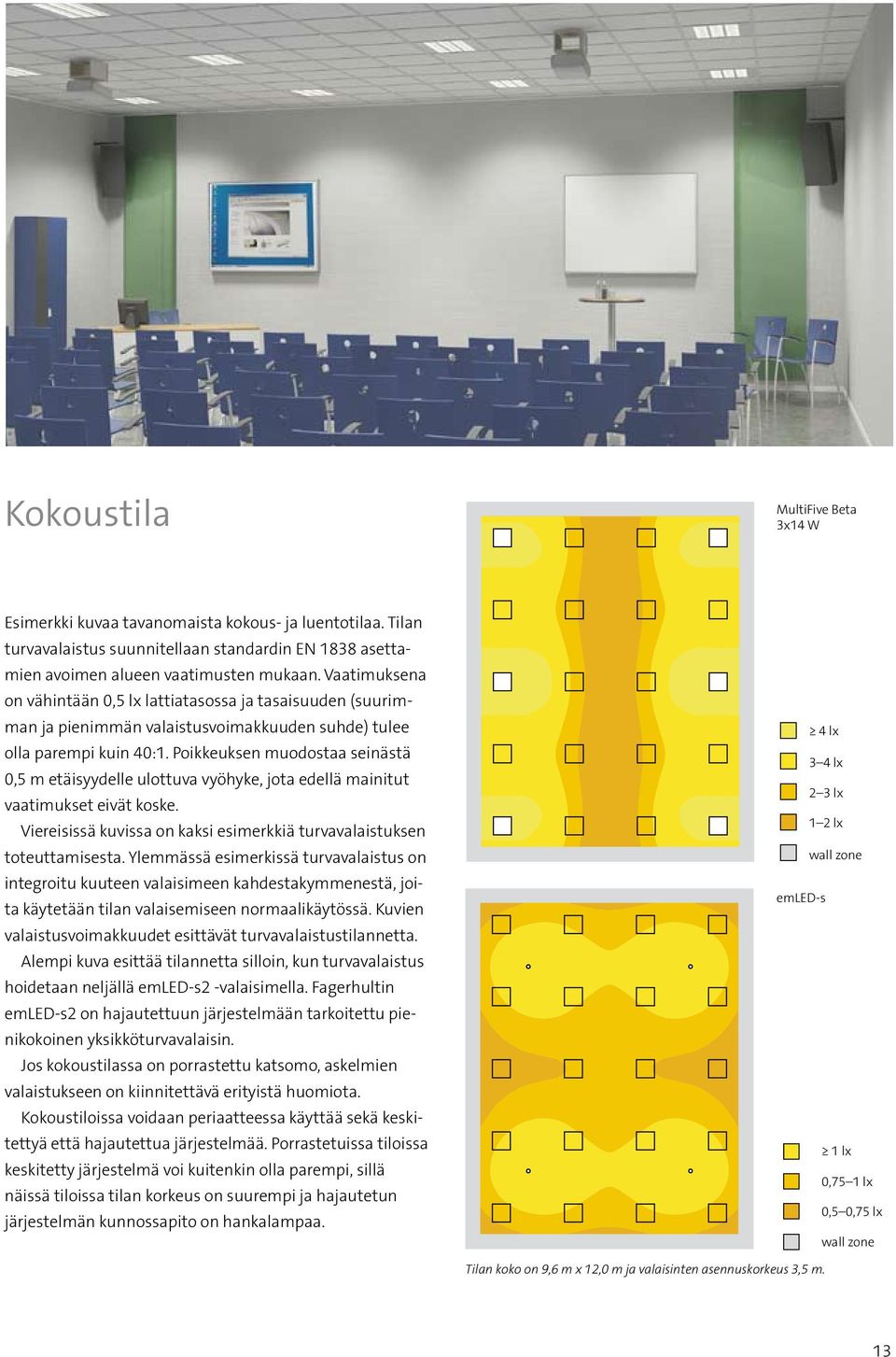 Poikkeuksen muodostaa seinästä 0,5 m etäisyydelle ulottuva vyöhyke, jota edellä mainitut vaatimukset eivät koske. Viereisissä kuvissa on kaksi esimerkkiä turvavalaistuksen toteuttamisesta.