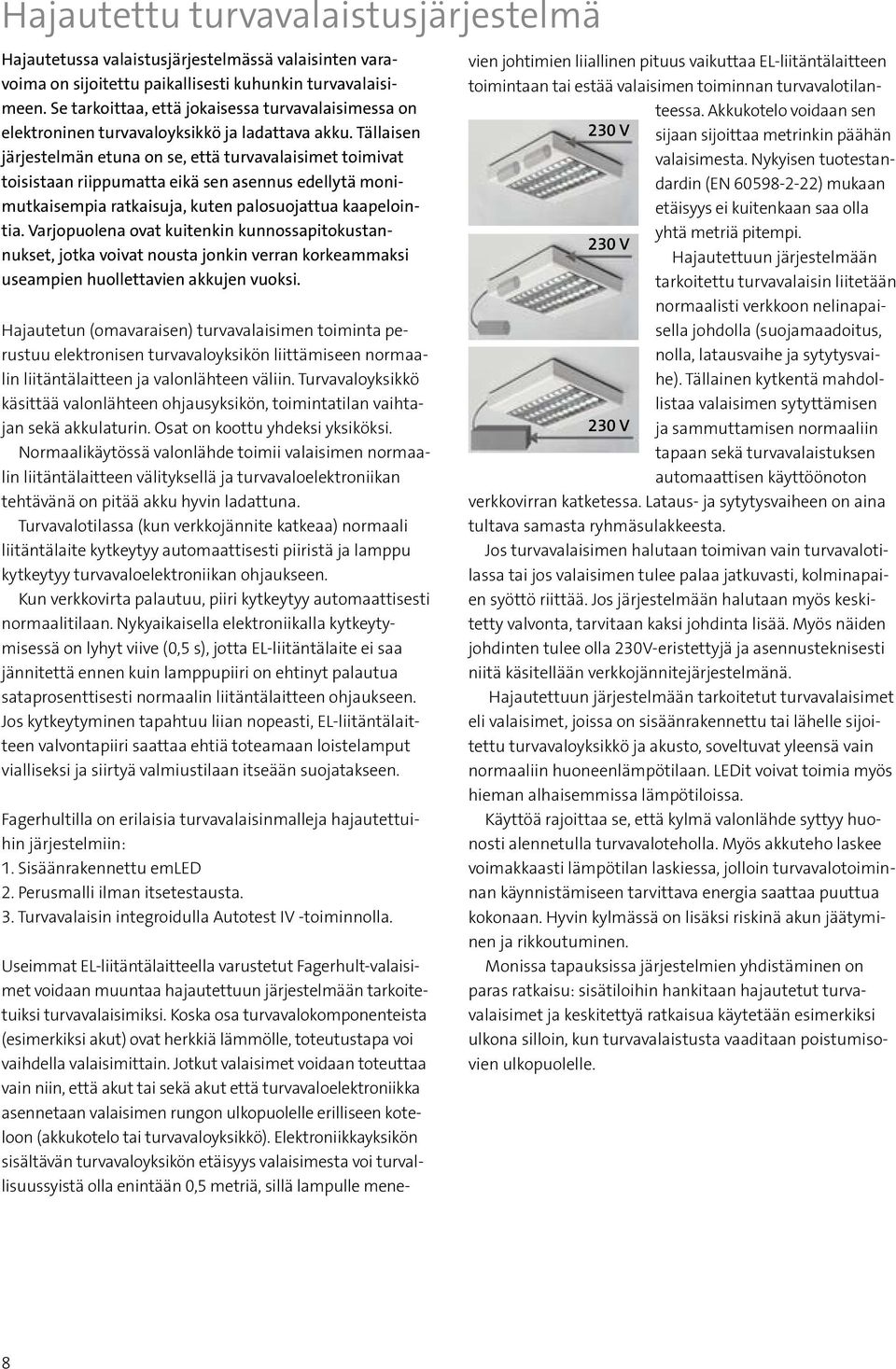 Tällaisen järjestelmän etuna on se, että turvavalaisimet toimivat toisistaan riippumatta eikä sen asennus edellytä monimutkaisempia ratkaisuja, kuten palosuojattua kaapelointia.