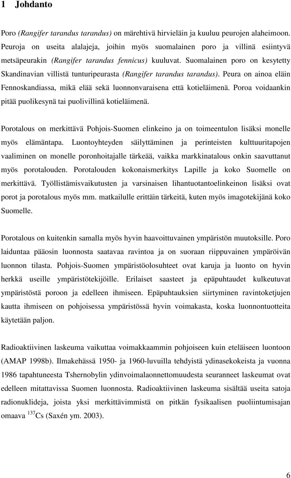 Suomalainen poro on kesytetty Skandinavian villistä tunturipeurasta (Rangifer tarandus tarandus). Peura on ainoa eläin Fennoskandiassa, mikä elää sekä luonnonvaraisena että kotieläimenä.