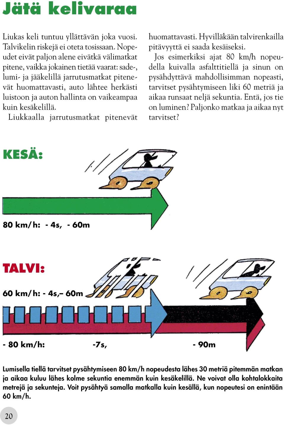 hallinta on vaikeampaa kuin kesäkelillä. Liukkaalla jarrutusmatkat pitenevät huomattavasti. Hyvilläkään talvirenkailla pitävyyttä ei saada kesäiseksi.