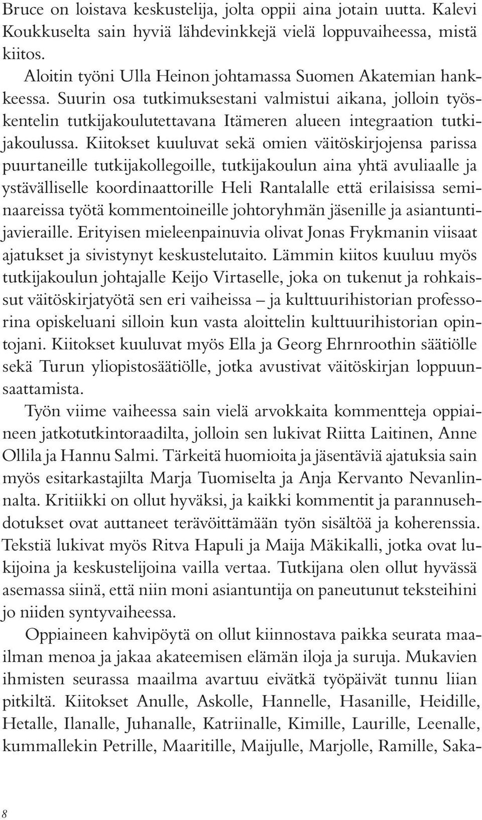 Kiitokset kuuluvat sekä omien väitöskirjojensa parissa puurtaneille tutkijakollegoille, tutkijakoulun aina yhtä avuliaalle ja ystävälliselle koordinaattorille Heli Rantalalle että erilaisissa