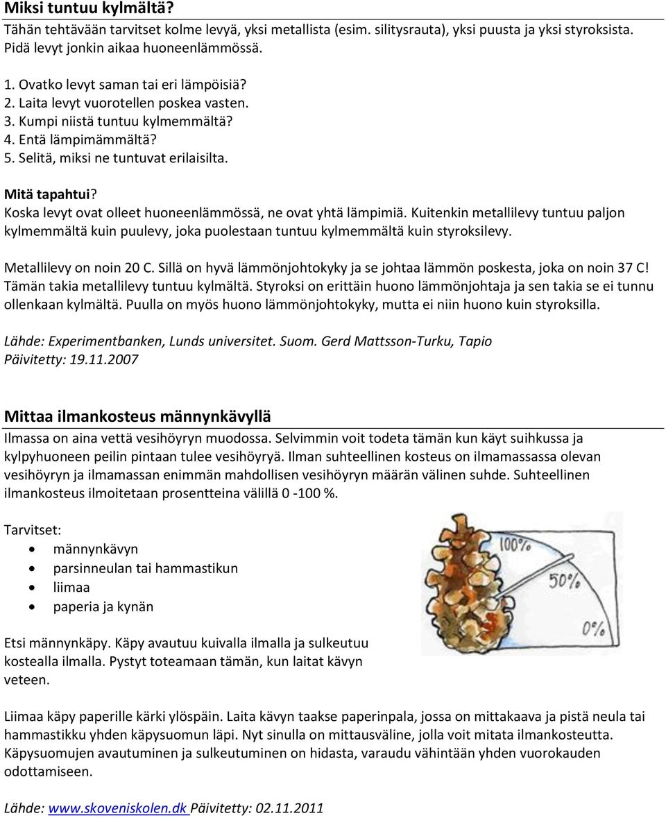 Koska levyt ovat olleet huoneenlämmössä, ne ovat yhtä lämpimiä. Kuitenkin metallilevy tuntuu paljon kylmemmältä kuin puulevy, joka puolestaan tuntuu kylmemmältä kuin styroksilevy.