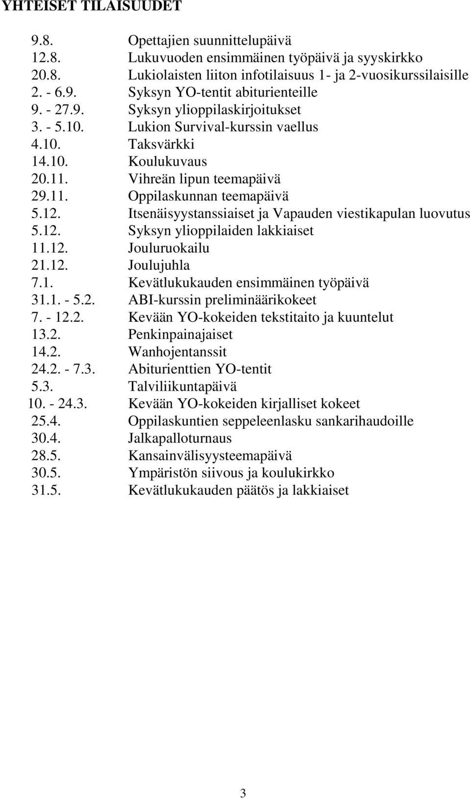 Itsenäisyystanssiaiset ja Vapauden viestikapulan luovutus 5.12. Syksyn ylioppilaiden lakkiaiset 11.12. Jouluruokailu 21.12. Joulujuhla 7.1. Kevätlukukauden ensimmäinen työpäivä 31.1. - 5.2. ABI-kurssin preliminäärikokeet 7.