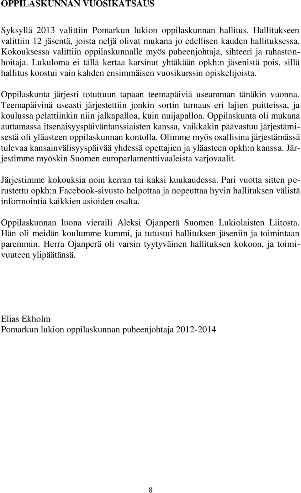 Lukuloma ei tällä kertaa karsinut yhtäkään opkh:n jäsenistä pois, sillä hallitus koostui vain kahden ensimmäisen vuosikurssin opiskelijoista.