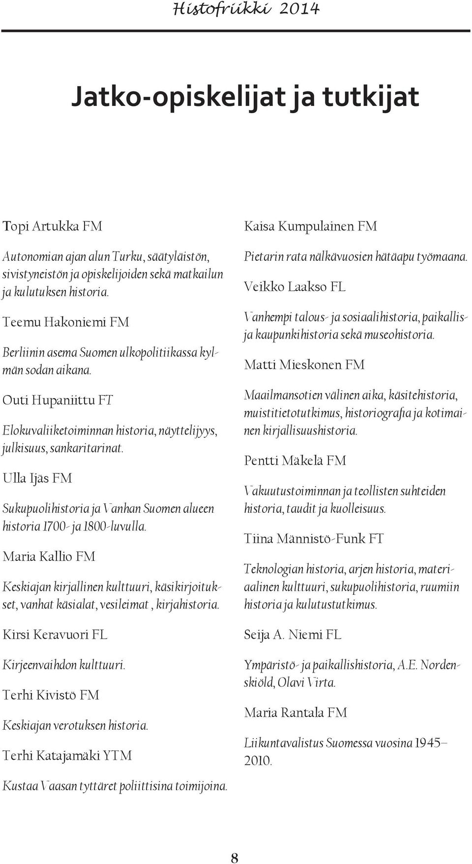 Ulla Ijäs FM Sukupuolihistoria ja Vanhan Suomen alueen historia 1700- ja 1800-luvulla. Maria Kallio FM Keskiajan kirjallinen kulttuuri, käsikirjoitukset, vanhat käsialat, vesileimat, kirjahistoria.