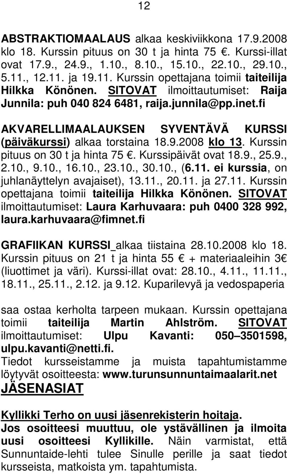 fi AKVARELLIMAALAUKSEN SYVENTÄVÄ KURSSI (päiväkurssi) alkaa torstaina 18.9.2008 klo 13. Kurssin pituus on 30 t ja hinta 75. Kurssipäivät ovat 18.9., 25.9., 2.10., 9.10., 16.10., 23.10., 30.10., (6.11.