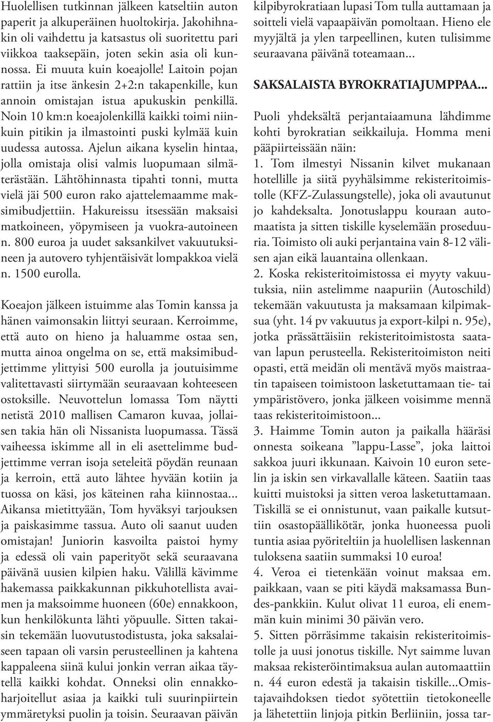 Noin 10 km:n koeajolenkillä kaikki toimi niinkuin pitikin ja ilmastointi puski kylmää kuin uudessa autossa. Ajelun aikana kyselin hintaa, jolla omistaja olisi valmis luopumaan silmäterästään.