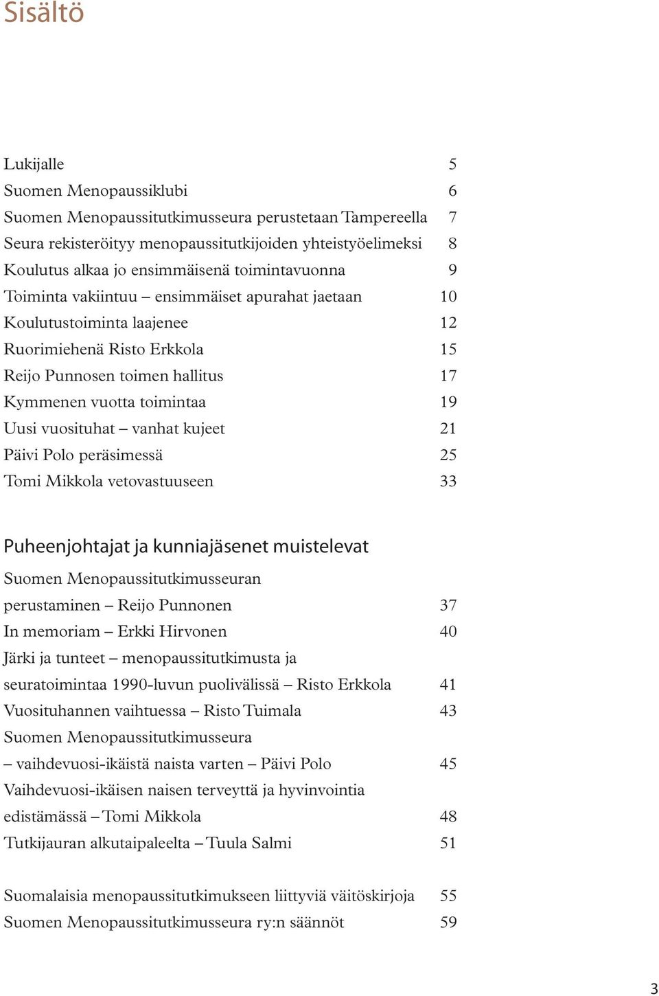 vuosituhat vanhat kujeet 21 Päivi Polo peräsimessä 25 Tomi Mikkola vetovastuuseen 33 Puheenjohtajat ja kunniajäsenet muistelevat Suomen Menopaussitutkimusseuran perustaminen Reijo Punnonen 37 In